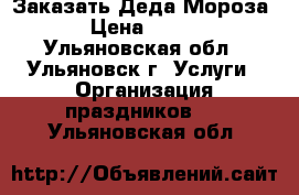 Заказать Деда Мороза › Цена ­ 500 - Ульяновская обл., Ульяновск г. Услуги » Организация праздников   . Ульяновская обл.